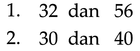 1. 32 dan 56 2. 30 dan 40