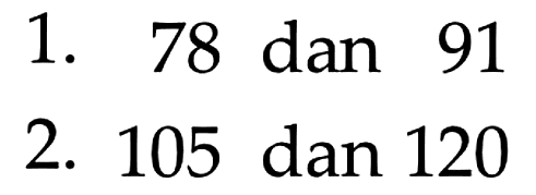 1. 78 dan 91
 2. 105 dan 120