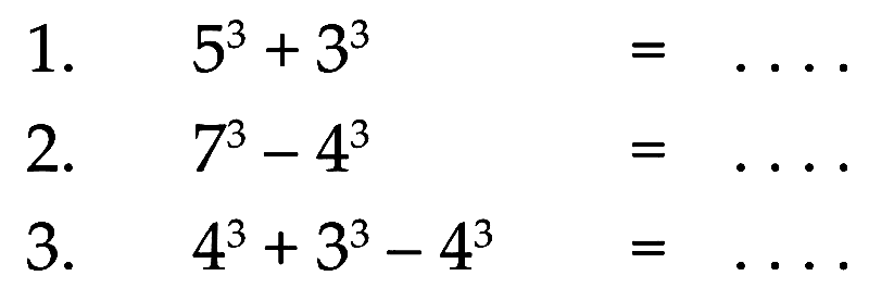 1. 5^3 + 3^3 = . . . . 2. 7^3 - 4^3 = . . . . 3. 4^3 + 3^3 - 4^3 = . . . .