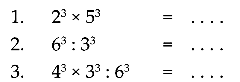 1. 2^3 x 5^3 = ... 2. 6^3 : 3^3 = ... 3. 4^3 x 3^3 : 6^3 = ...