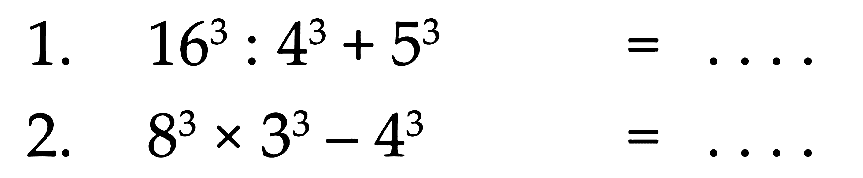 1. 16^3 :4^3 + 5^3 = .... 2. 8^3 x 3^3 - 4^3 = ....