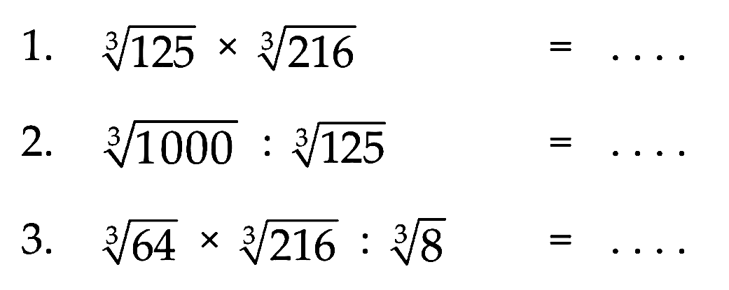 1. (125)^1/3 x (216)^1/3 =
 2. (1000)^1/3 : (125)^1/3 =
 3. (64)^1/3 x (216)^1/3 : (8)^1/3