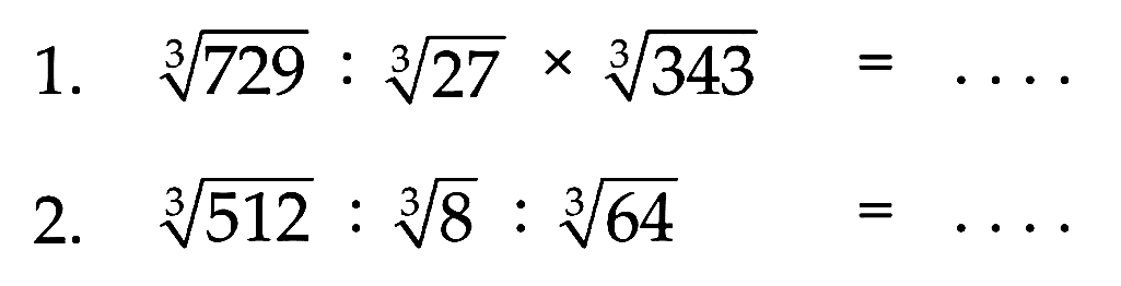 1. 729^(1/3) : 27^(1/3) x 343^(1/3) = ... 2. 512^(1/3) : 8^(1/3) : 64^(1/3) = ...