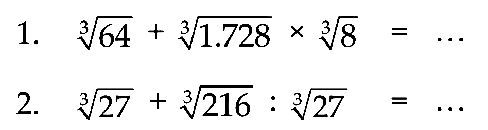 1. (64)^(1/3) + (1.728)^(1/3) x 8^(1/3) = ... 2. (27)^(1/3) + (216)^(1/3) : (27)^(1/3) = ...