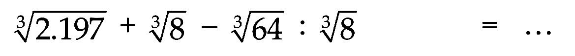 (2.197)^(1/3)+(8)^(1/3)-(64)^(1/3): (8)^(1/3) =...