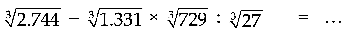 (2.744)^(1/3) - (1.331)^(1/3) x 729^(1/3) : 27^(1/3) = ...