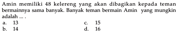 Amin memiliki 48 kelereng yang akan dibagikan kepada teman bermainnya sama banyak. Banyak teman bermain Amin yang mungkin adalah 13 15 14 16