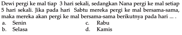 Dewi pergi ke mal tiap 3 hari sekali, sedangkan Nana pergi ke mal setiap 5 hari sekali. Jika pada hari Sabtu mereka pergi ke mal bersama-sama maka mereka akan pergi ke mal bersama-sama berikutnya pada hari