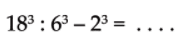 18^3 . 6^3 - 2^3 = . . . .