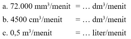 a. 72.000 mm^3/menit = ... dm^3/menit b. 4500 cm^3/menit = ... dm^3/menit c. 0,5 m^3/menit = ... liter/menit