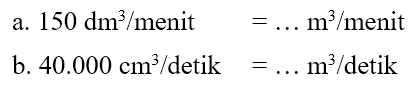 a. 151 dm^3/menit = ... m^3/menit b. 40.000 cm^3/detik = ... m^3/detik