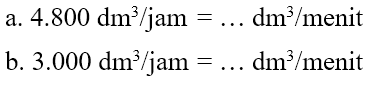 a. 4.800 dm^3/jam = ... dm^3/menit b. 3.000 dm^3/jam = ... dm^3/menit