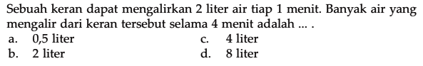 Sebuah keran dapat mengalirkan 2 liter air tiap 1 menit. Banyak air yang mengalir dari keran tersebut selama 4 menit adalah