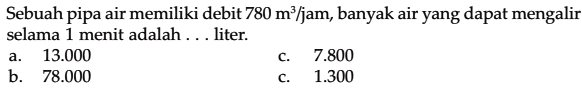 Sebuah pipa air memiliki debit 780 m^3/jam, banyak air yang dapat mengalir selama 1 menit adalah . . . liter.