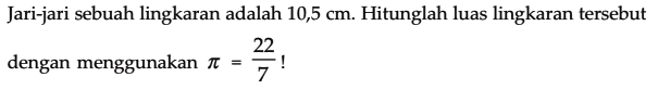 Jari-jari sebuah lingkaran adalah 10,5 cm. Hitunglah luas lingkaran tersebut dengan menggunakan pi = 22/7