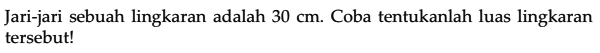 Jari-jari sebuah lingkaran adalah 30 cm. Coba tentukanlah luas lingkaran tersebut!