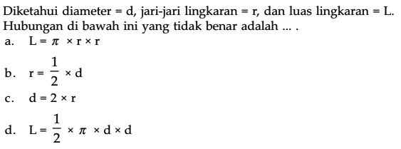 Diketahui diameter d, jari-jari lingkaran = r dan luas lingkaran = L. Hubungan di bawah ini yang tidak benar adalah ....