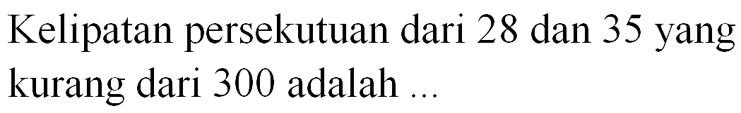 Kelipatan persekutuan dari 28 dan 35 yang kurang dari 300 adalah