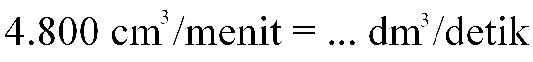 4.800 cm^3 /menit = ... dm^3 /detik