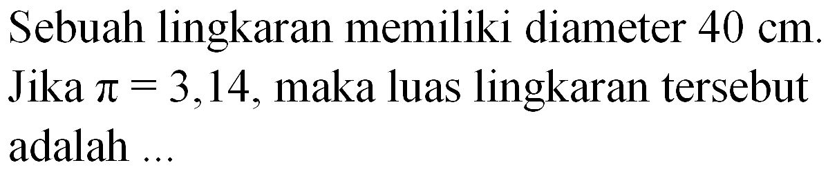 Sebuah lingkaran memiliki diameter 40 cm. Jika pi = 3,14, maka luas lingkaran tersebut adalah ...