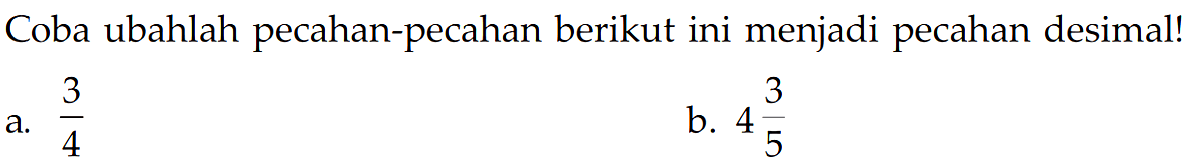 Coba ubahlah pecahan-pecahan berikut ini menjadi pecahan desimal! a. 3/4 b. 4 3/5