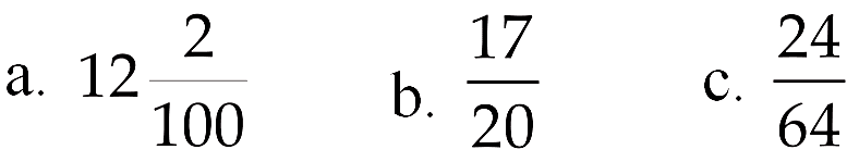 a. 12 2/100 b. 17/20 c. 24/64