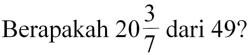 Berapakah 20 3/7 dari 49?