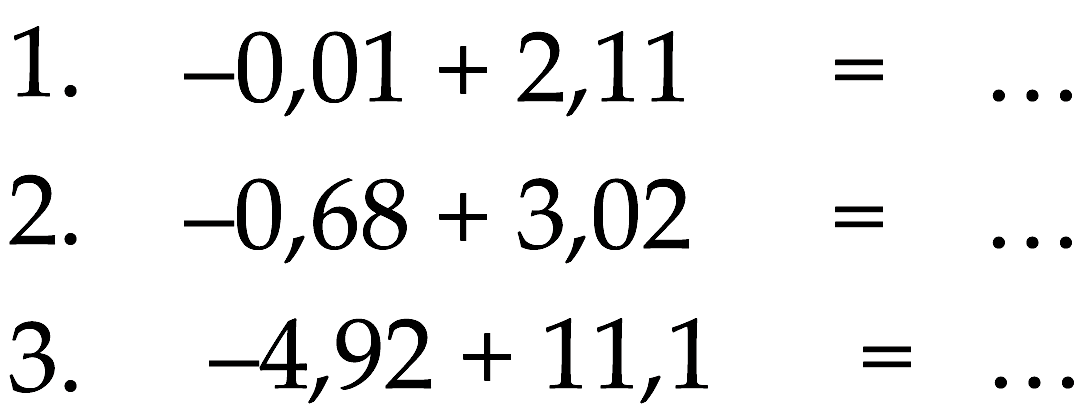 1. -0,01 + 2,11 = ... 2. -0,68 + 3,02 = ... 3. -4,92 + 11,1 = ...