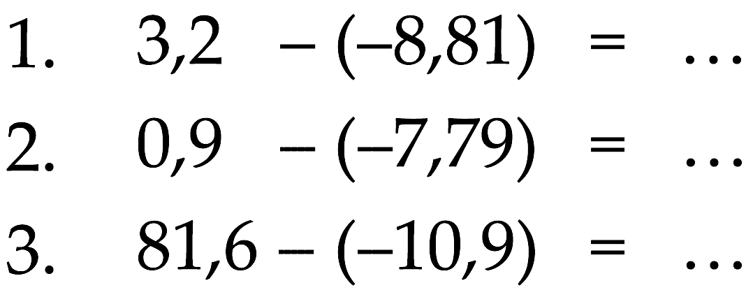 1. 3,2 - (-8,81) = ... 2. 0,9 - (-7,79) = ... 3. 81,6 - (-10,9) = ...