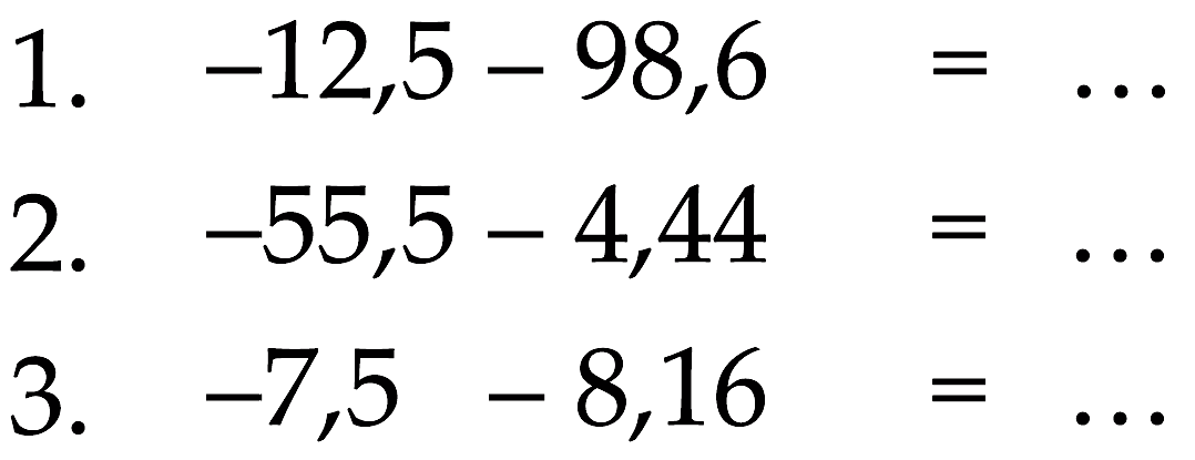 1. -12,5 = 98,6 = ..... 2. -55,5 - 4,44 = .... 3. -7,5 - 8,16 = ....