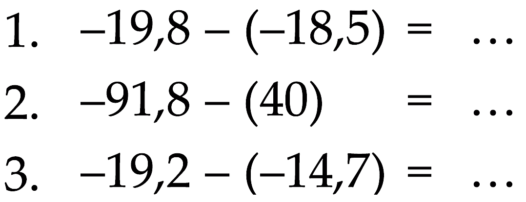 1. -19,8 - (-18,5) = ... 2. -91,8 - (40) = ... 2. -19,2 - (-14,7) = ...