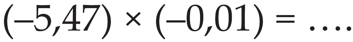 (-5,47) x (-0,01) = ...