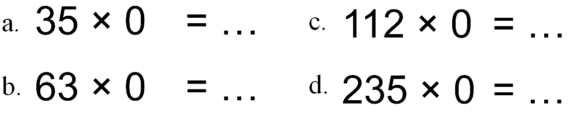 a. 35 x 0 = ... 
b. 63 x 0 = ... 
c. 112 x 0 = ... 
d. 235 x 0 = ...