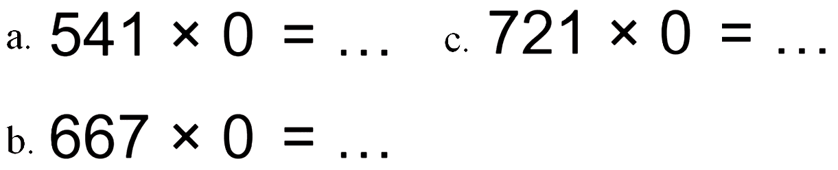 a. 541 x 0=... c. 721 x 0=... 
b. 667 x 0=... 