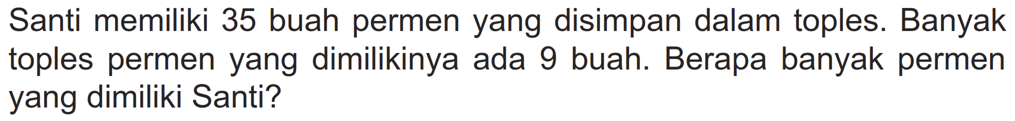 Santi memiliki 35 buah permen yang disimpan dalam toples. Banyak toples permen yang dimilikinya ada 9 buah. Berapa banyak permen yang dimiliki Santi?