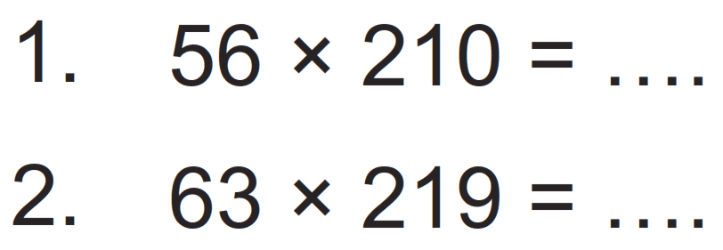 1. 56 x 210= 
2. 63 x 219= 