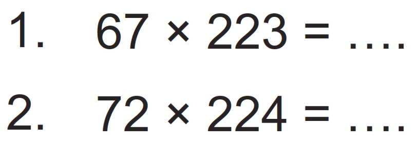 1. 67 x 223 = .... 
2. 72 x 224 = ....