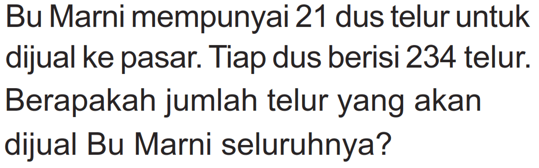 Bu Marni mempunyai 21 dus telur untuk dijual ke pasar. Tiap dus berisi 234 telur. Berapakah jumlah telur yang akan dijual Bu Marni seluruhnya?