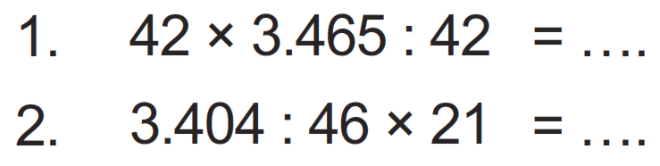 1.  42 x 3.465 : 42 = ....
2.  3.404 : 46 x 21 = ....