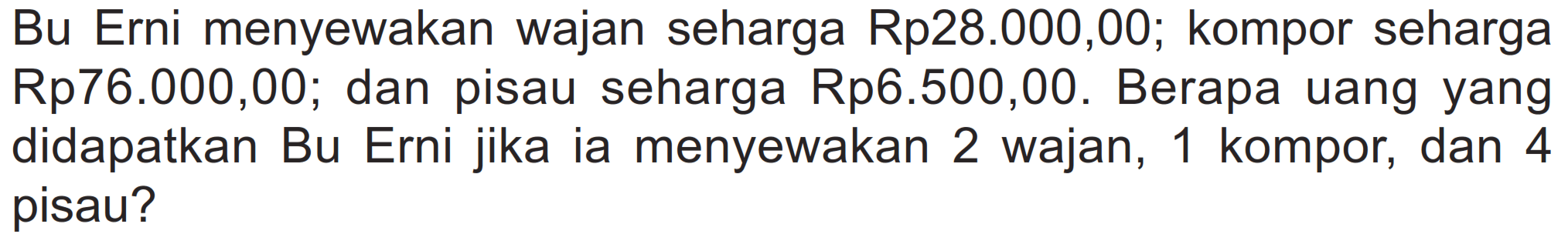 Bu Erni menyewakan wajan seharga Rp28.000,00; kompor seharga Rp76.000,00; dan pisau seharga Rp6.500,00. Berapa uang yang didapatkan Bu Erni jika ia menyewakan 2 wajan, 1 kompor, dan 4 pisau?