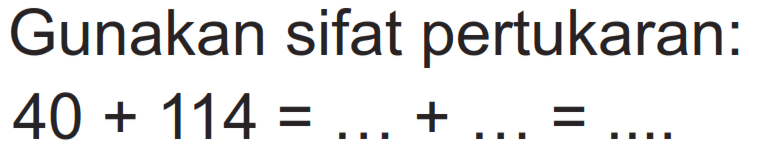 Gunakan sifat pertukaran:

40+114 = ...+...=...
