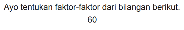 Ayo tentukan faktor-faktor dari bilangan berikut.

60
