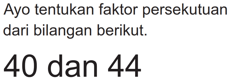 Ayo tentukan faktor persekutuan dari bilangan berikut.

40  { dan ) 44
