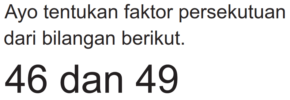 Ayo tentukan faktor persekutuan dari bilangan berikut.

46  { dan ) 49
