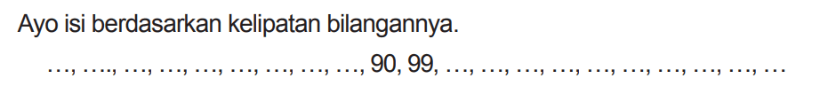 Ayo isi berdasarkan kelipatan bilangannya.

..., ..., ..., ..., ..., ..., ..., ..., ..., 90,99, ..., ..., ..., ..., ..., ..., ..., ..., ..., ...
