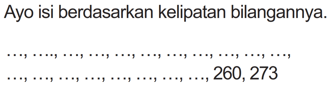 Ayo isi berdasarkan kelipatan bilangannya.

, 260,273
