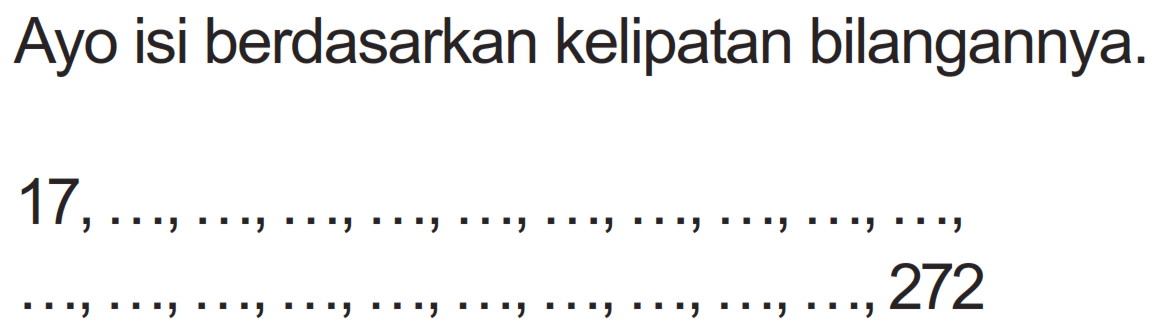 Ayo isi berdasarkan kelipatan bilangannya.


17, ..., ..., ..., ..., ..., ..., ..., ..., ..., ... 
..., ..., ..., ..., ..., ..., ..., ..., ..., ..., 272

