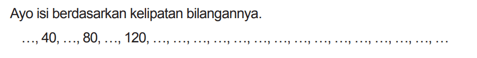 Ayo isi berdasarkan kelipatan bilangannya.

..., 40, ..., 80, ..., 120  {, )
