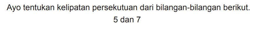 Ayo tentukan kelipatan persekutuan dari bilangan-bilangan berikut.

5  { dan ) 7
