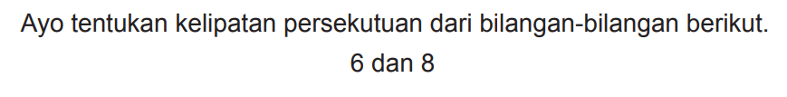 Ayo tentukan kelipatan persekutuan dari bilangan-bilangan berikut.

6  { dan ) 8
